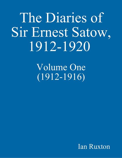 The Diaries of Sir Ernest Satow, 1912–1920 – Volume One (1912–1916), Ian Ruxton