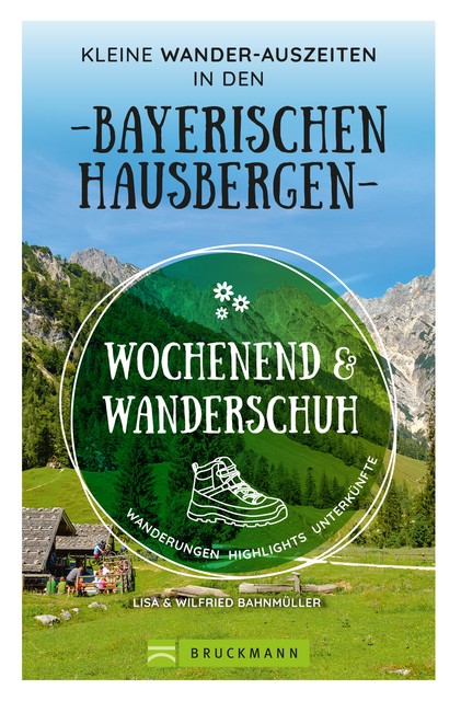 Wochenend und Wanderschuh – Kleine Wander-Auszeiten in den Bayerischen Hausbergen, Lisa Bahnmüller, Wilfried Bahnmüller