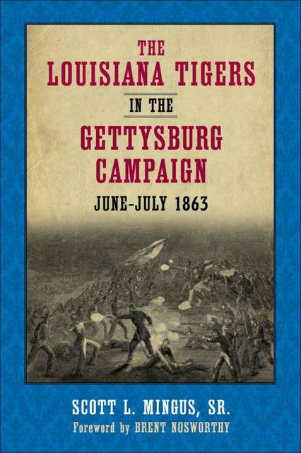 The Louisiana Tigers in the Gettysburg Campaign, June-July 1863, Sr., Scott L. Mingus