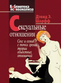 Сексуальные отношения. Секс и семья с точки зрения теории объектных отношений, Дэвид Э.Шарфф