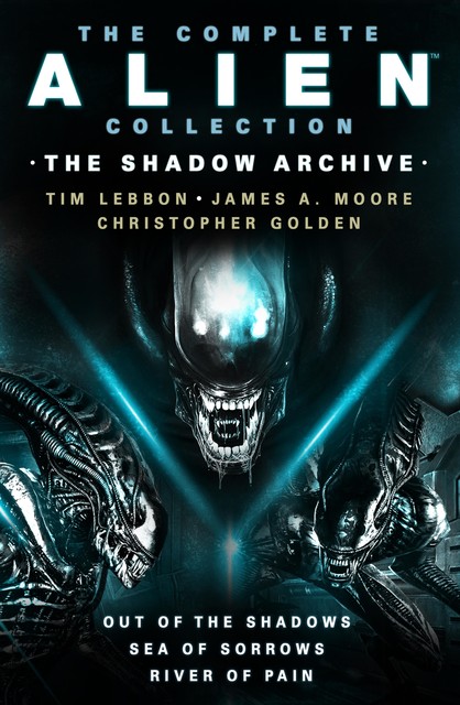 The Complete Alien Collection: The Shadow Archive (Out of the Shadows, Sea of Sorrows, River of Pain), Christopher Golden, Tim Lebbon, James Moore