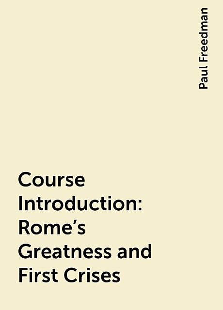 Course Introduction: Rome’s Greatness and First Crises, Paul Freedman