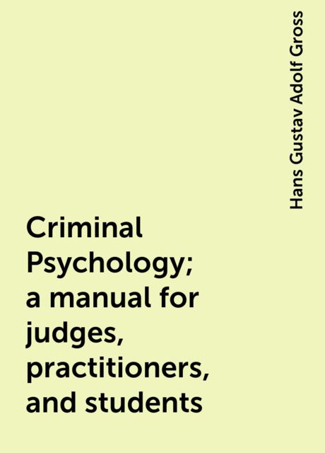 Criminal Psychology; a manual for judges, practitioners, and students, Hans Gustav Adolf Gross