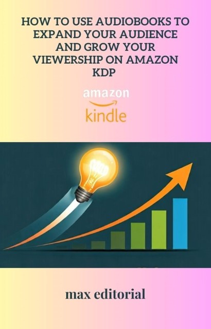 How to Use Audiobooks to Expand Your Audience and Grow Your Viewership on Amazon KDP, Max Editorial