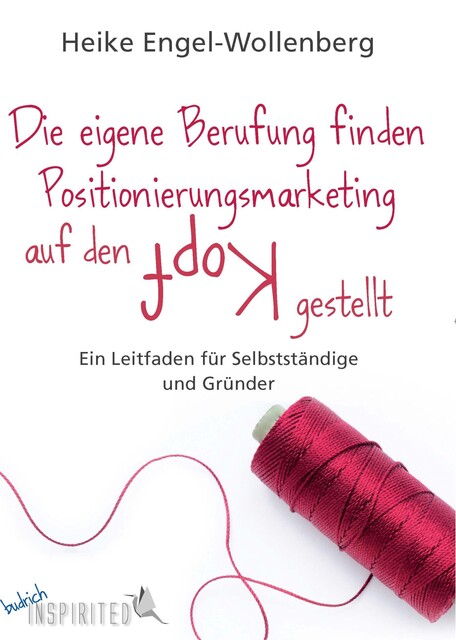 Die eigene Berufung finden – Positionierungsmarketing auf den Kopf gestellt, Heike Engel-Wollenberg
