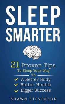 Sleep Smarter: 21 Proven Tips to Sleep Your Way To a Better Body, Better Health and Bigger Success, Stevenson Shawn