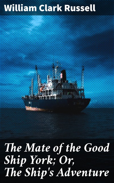 The Mate of the Good Ship York; Or, The Ship's Adventure, William Clark Russell