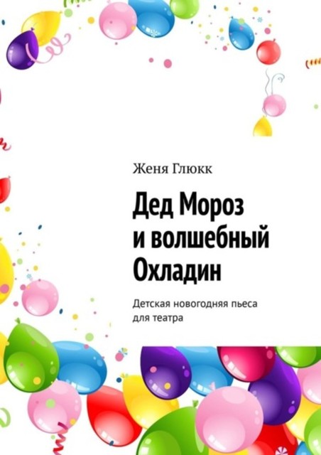 Дед Мороз и волшебный Охладин. Детская новогодняя пьеса для театра, Женя Глюкк