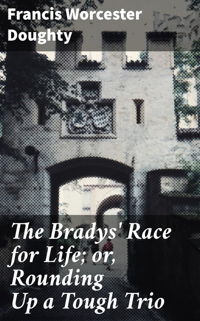 The Bradys' Race for Life; or, Rounding Up a Tough Trio, Francis Worcester Doughty