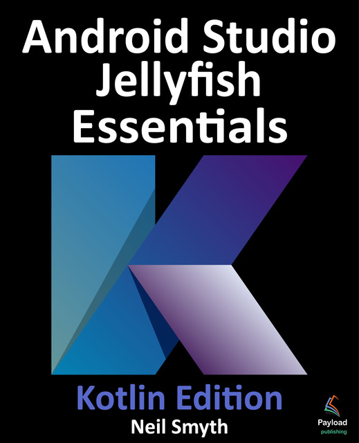 Android Studio Jellyfish Essentials – Kotlin Edition, Neil Smyth