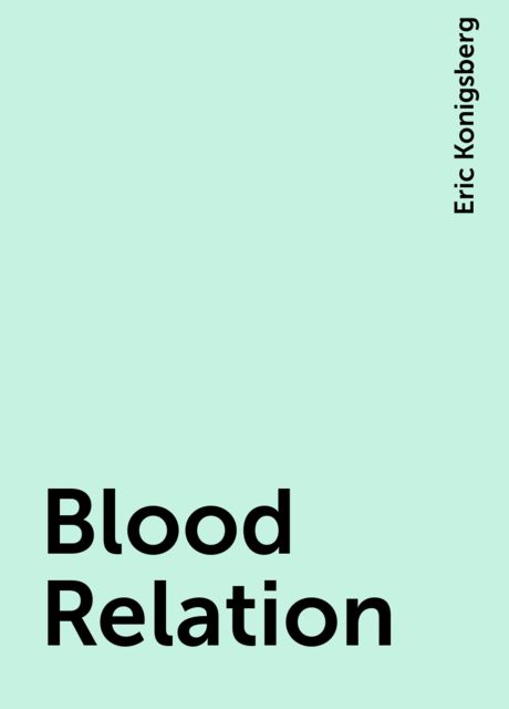 Blood Relation, Eric Konigsberg