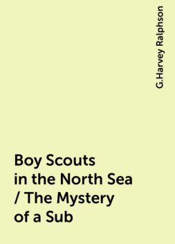 Boy Scouts in the North Sea / The Mystery of a Sub, G.Harvey Ralphson