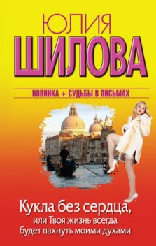 Кукла без сердца, или Твоя жизнь всегда будет пахнуть моими духами, Юлия Шилова