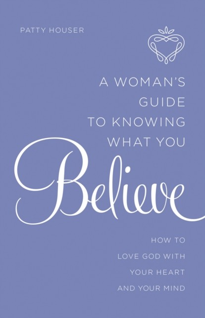 Woman's Guide to Knowing What You Believe, Patty Houser