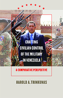 Crafting Civilian Control of the Military in Venezuela, Harold A. Trinkunas