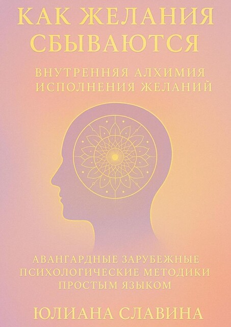 Как желания сбываются. Внутренняя алхимия исполнения желаний, Юлиана Славина