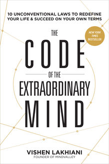 The Code of the Extraordinary Mind: 10 Unconventional Laws to Redefine Your Life and Succeed On Your Own Terms, Vishen Lakhiani