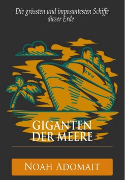 Giganten der Meere – Die grössten und imposantesten Schiffe dieser Erde, Noah Adomait