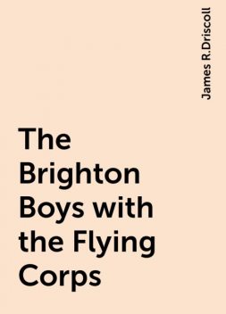 The Brighton Boys with the Flying Corps, James R.Driscoll