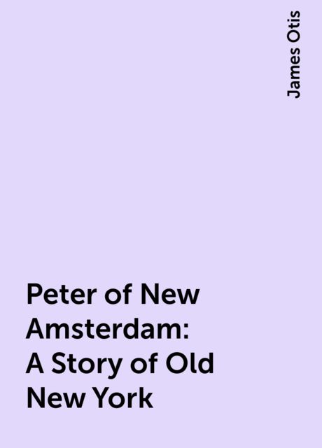 Peter of New Amsterdam: A Story of Old New York, James Otis