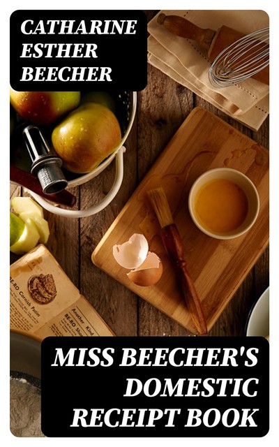 Miss Beecher's Domestic Receipt Book, Catharine Esther Beecher