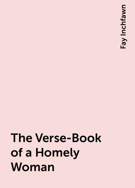 The Verse-Book of a Homely Woman, Fay Inchfawn
