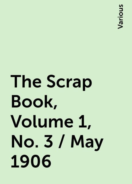 The Scrap Book, Volume 1, No. 3 / May 1906, Various