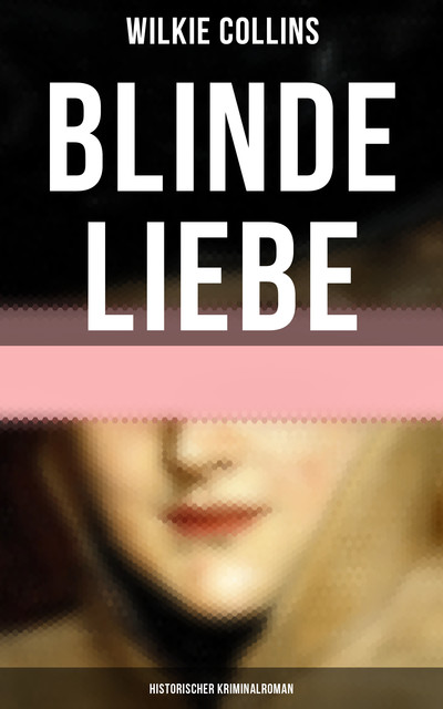 Blinde Liebe: Historischer Kriminalroman, Wilkie Collins