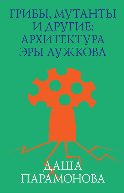 Грибы, мутанты и другие: архитектура эры Лужкова, Даша Парамонова