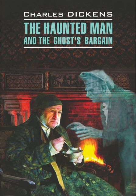 The Haunted Man and the Ghost's Bargain / Одержимый, или Сделка с призраком. Книга для чтения на английском языке, Charles Dickens, Е.Г. Тигонен