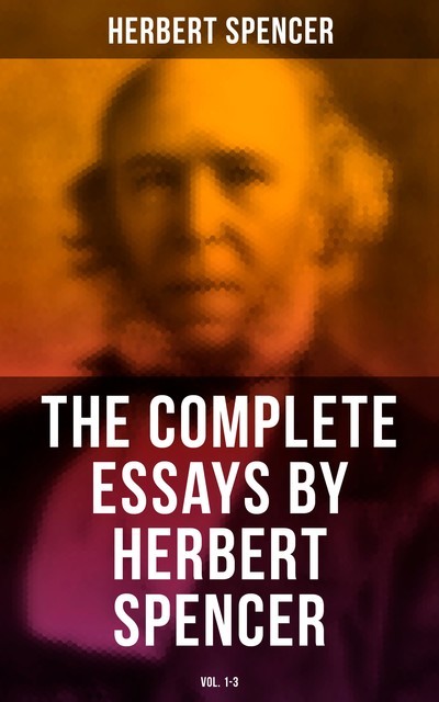 The Complete Essays by Herbert Spencer (Vol. 1–3), Herbert Spencer