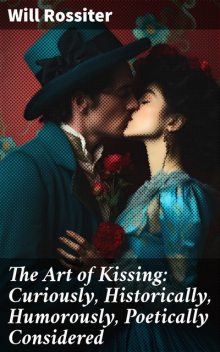The Art of Kissing Curiously, Historically, Humorously, Poetically Considered, Will Rossiter