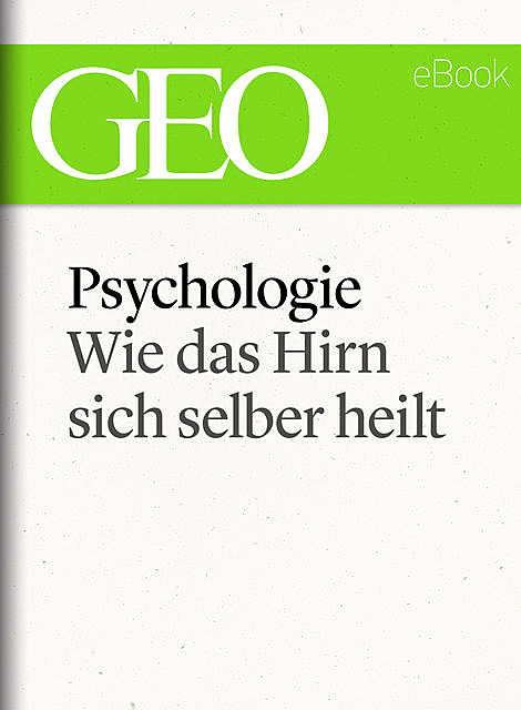 Psychologie: Wie das Hirn sich selber heilt (GEO eBook Single), Geo