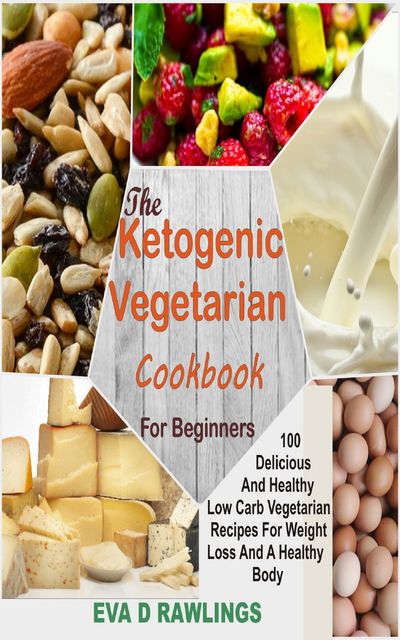 The Ketogenic Vegetarian Cookbook For Beginners, Eva D Rawlings