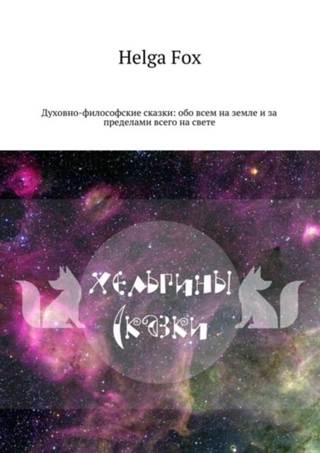 Хельгины сказки. Духовно-философские сказки: обо всем на земле и за пределами всего на свете, Helga Fox