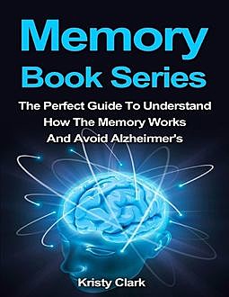 Memory Book Series – The Perfect Guide to Understand How the Memory Works and Avoid Alzheimer's, Kristy Clark