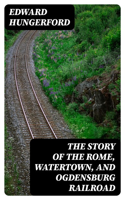 The Story of the Rome, Watertown, and Ogdensburg Railroad, Edward Hungerford