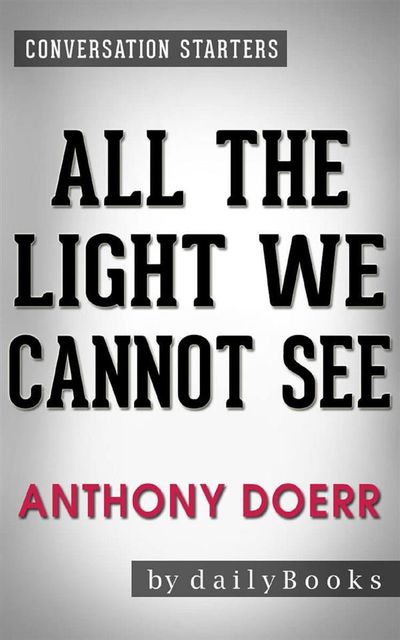 All the Light We Cannot See: A Novel By Anthony Doerr | Conversation Starters, dailyBooks