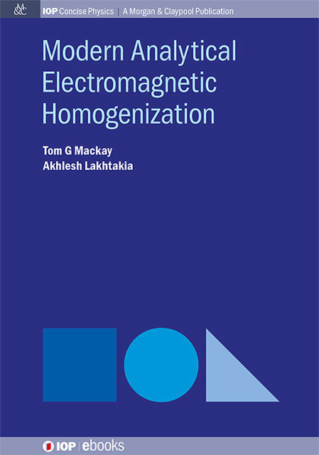 Modern Analytical Electromagnetic Homogenization, Akhlesh Lakhtakia, Tom G Mackay