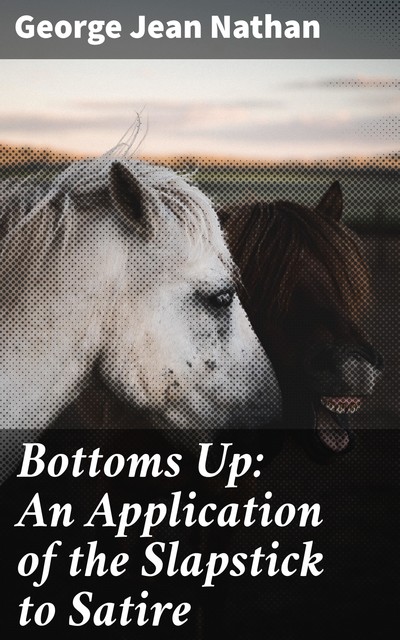 Bottoms Up: An Application of the Slapstick to Satire, George Jean Nathan