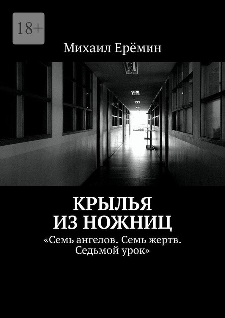 Крылья из ножниц. Семь ангелов. Семь жертв. Седьмой урок, Михаил Ерёмин