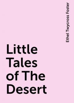 Little Tales of The Desert, Ethel Twycross Foster