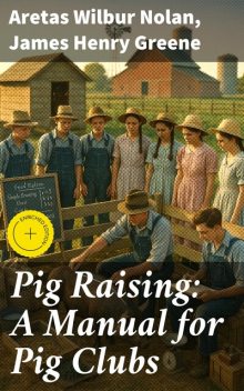 Pig Raising: A Manual for Pig Clubs, James Greene, Aretas Wilbur Nolan