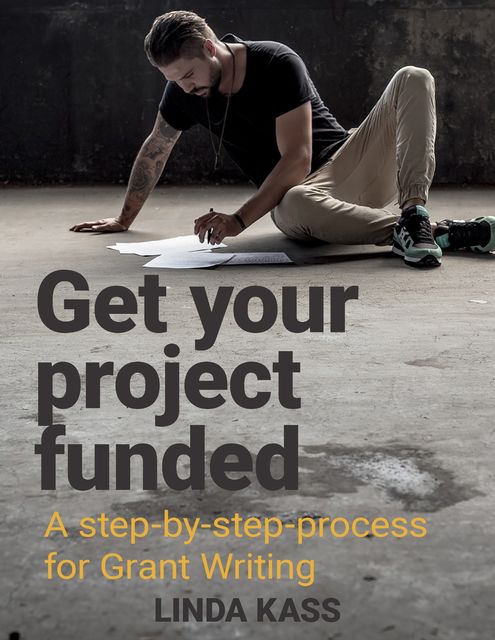 Get Your Project Funded: A Step By Step Process for Grant Writing, Linda Kass