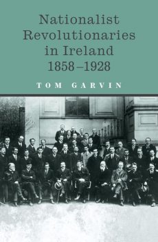 Nationalist Revolutionaries in Ireland 1858-1928, Tom Garvin
