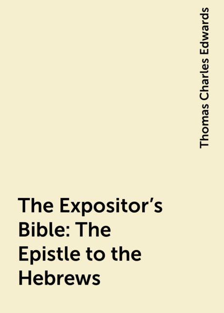 The Expositor's Bible: The Epistle to the Hebrews, Thomas Charles Edwards