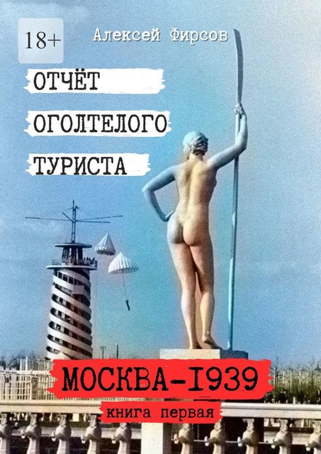 Отчет оголтелого туриста. Книга первая: Москва-1939, Алексей Фирсов