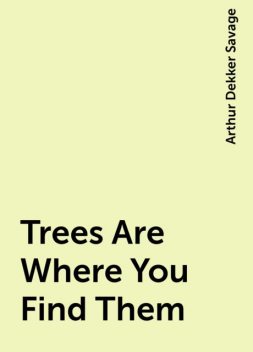 Trees Are Where You Find Them, Arthur Dekker Savage
