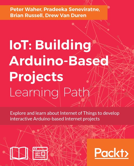 IoT: Building Arduino-Based Projects, Peter Waher, Pradeeka Seneviratne, Brian Russell, Drew Van Duren