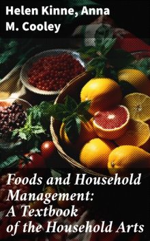 Foods and Household Management: A Textbook of the Household Arts, Anna M. Cooley, Helen Kinne